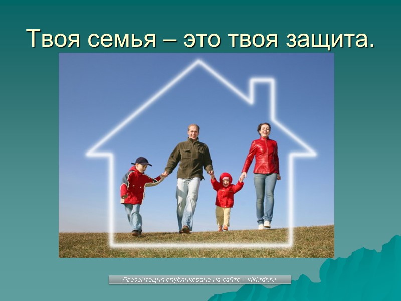 Твоя семья – это твоя защита. Презентация опубликована на сайте - viki.rdf.ru